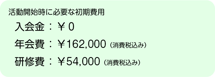 入会金：￥０、年会費：￥162,000（消費税込み）、研修費：￥54,000（消費税込み）