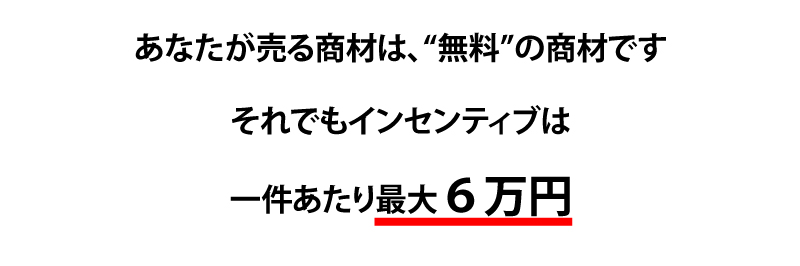 あなたが売る商材は、無料の商材です。それでもインセンティブは一件あたり最大６万円