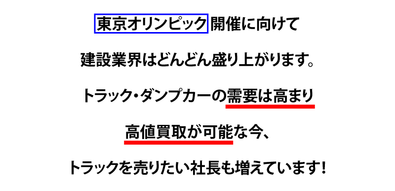 東京オリンピック開催に向けて建設業界はどんどんもりあがります。トラック・ダンプカーの需要は高まり高値買取が可能な今、トラックを売りたい社長も増えています。